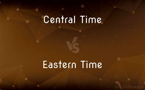 Compare Central Time vs Eastern Time .